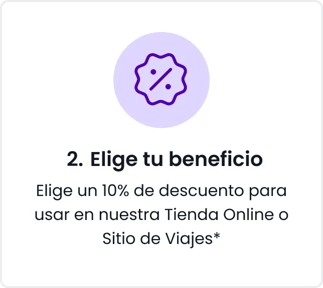Paso 2. Elige tu beneficio. Elige un 10% de descuento para usar en nuestra Tienda Online o Sitio de Viajes.