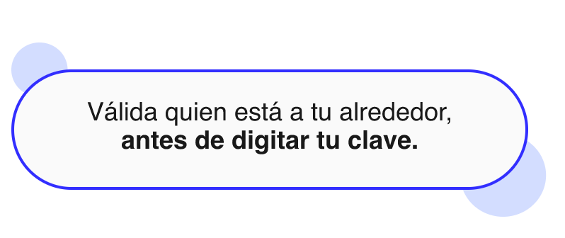 Válida quien está a tu alrededor, antes de digitar tu clave.