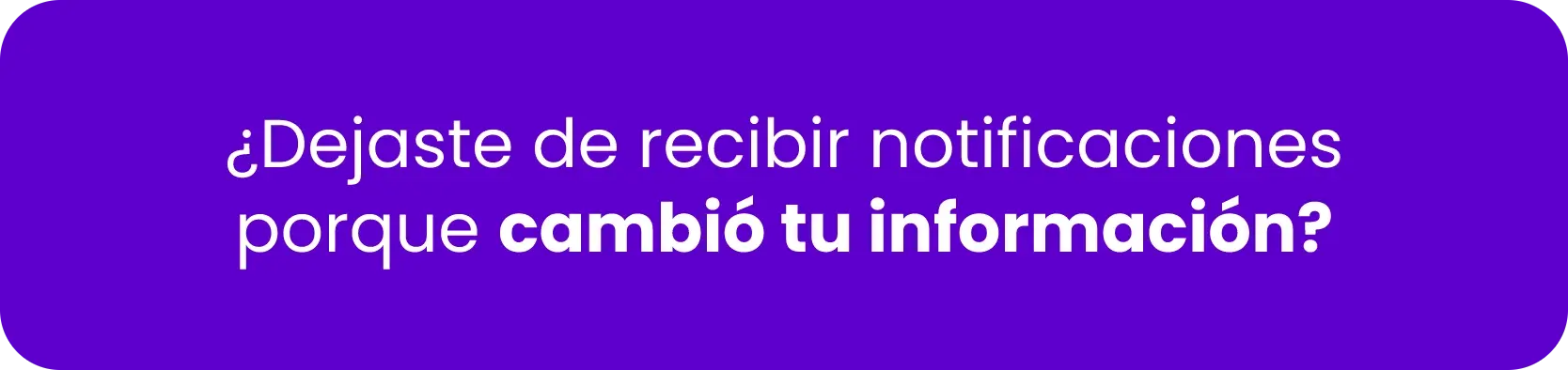 ¿Dejaste de recibir notificaciones porque cambió tu información?